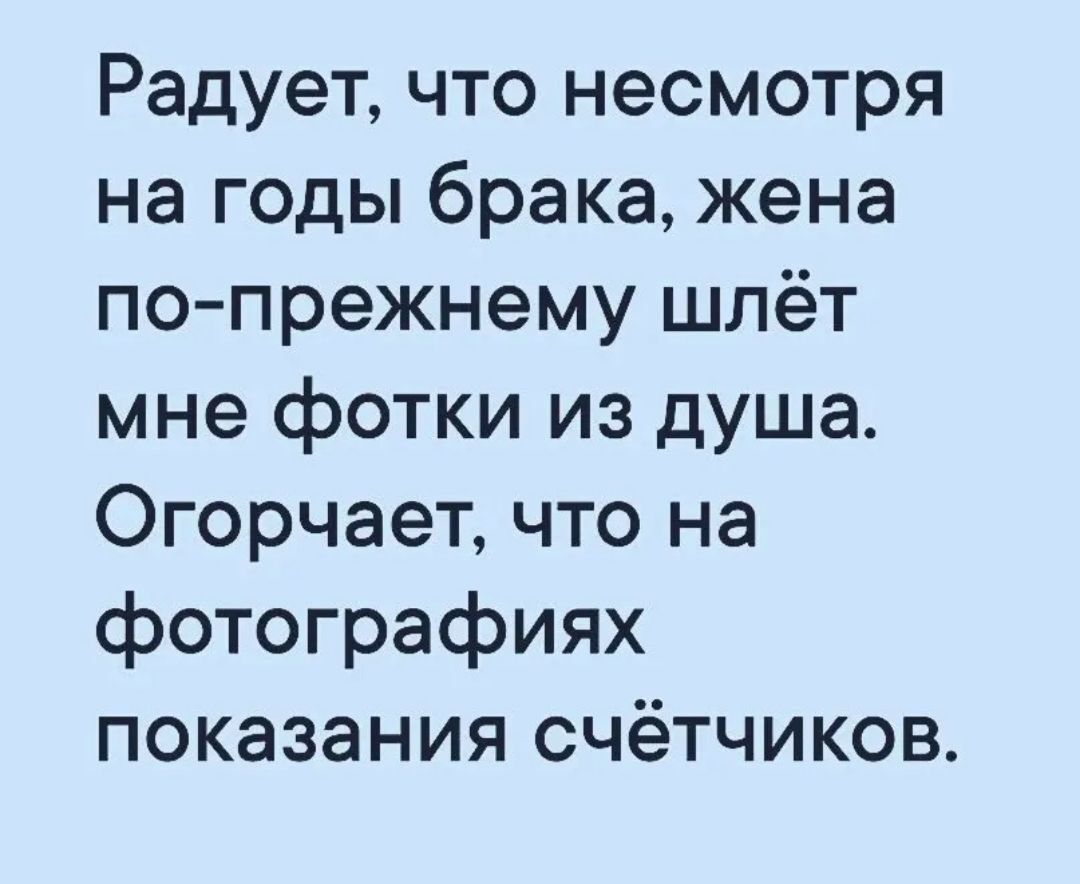 Радует что несмотря на годы брака жена по прежнему шлёт мне фотки из душа Огорчает что на фотографиях показания счётчиков