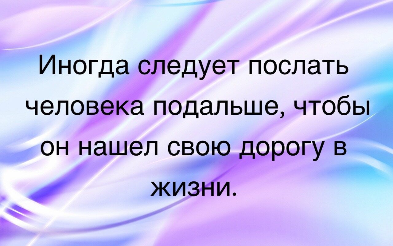 Иногда следует послать челов подальше чтобы он нашел сво рогу в жи