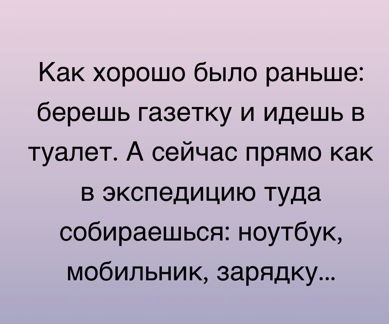 Как хорошо было раньше берешь газетку и идешь в туалет А сейчас прямо как в экспедицию туда собираешься ноутбук мобильник зарядку