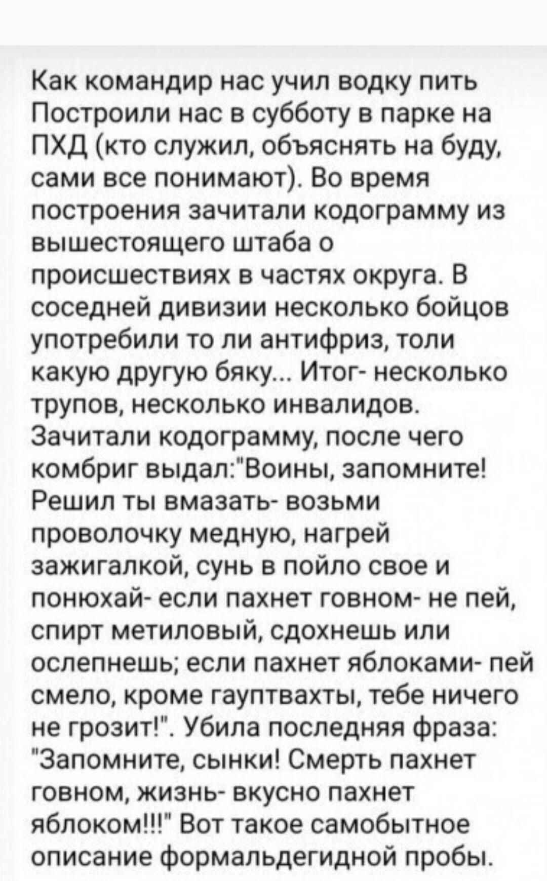 Как командир нас учил водку пить Построили нас в субботу в парке на ПХД кто служил объяснять не буду сами все понимают Во время построения зачитали кодограмму из вышестоящего штаба о происшествиях в частях округа В соседней дивизии несколько бойцов употребили то ли антифриз толи какую другую бяку Итог несколько трупов НЕСКОЛЬКО инвалидов Зачитали кодограмму после чего комбриг выдалВоины запомните 