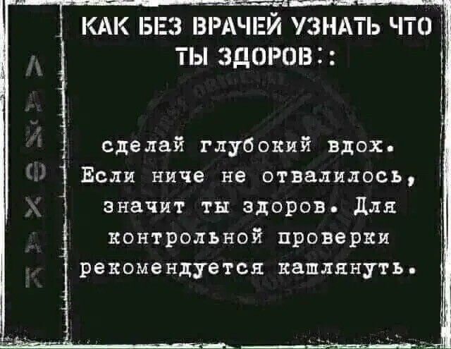 ___г__________Ёя КАК БРА УЗНАТЬ ЧТО ТЫ ЗДОРОВ сделай глубокий вдох Если ниче не отвалилось значит тн здоров для контрольной проверки рекомендуется КВЩЛЕНУГЬ Т 1