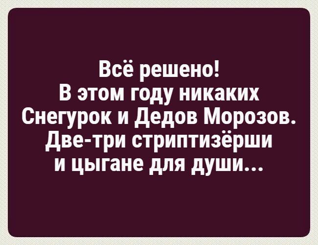 Всё решено В этом году никаких Снегурок и дедов Морозов две три стриптизёрши и цыгане для души