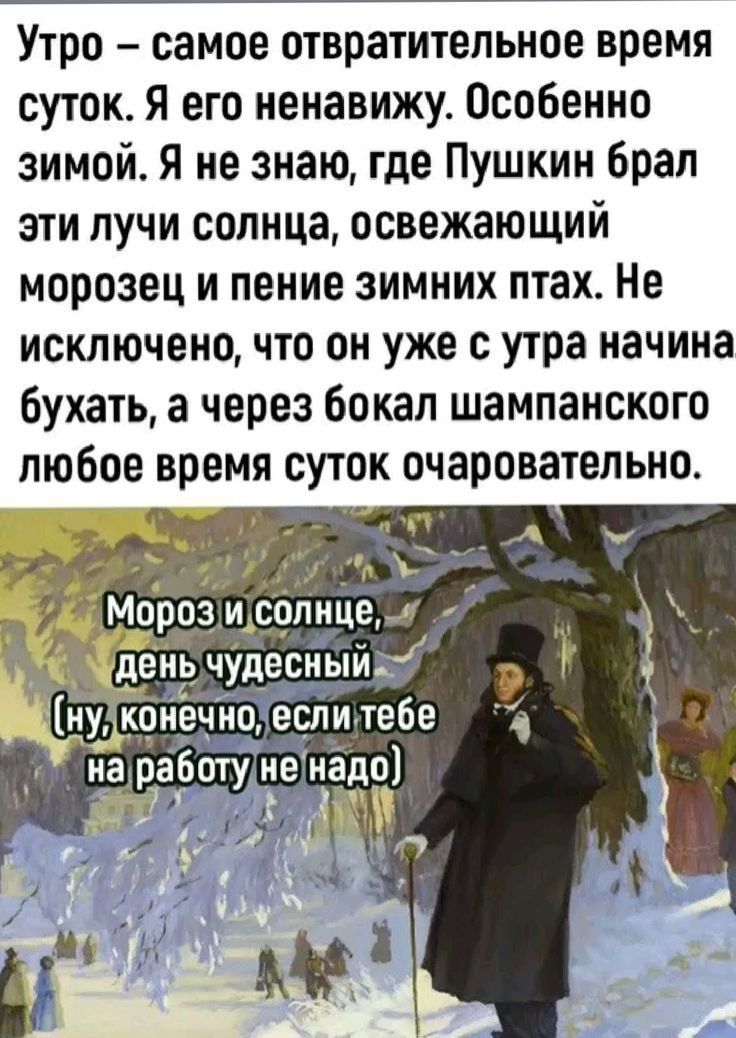 Утро самое отвратительное время суток Я его ненавижу Особенно зимой Я не знаю где Пушкин брал эти лучи солнца освежающий морозец и пение зимних так Не исключено что он уже с утра начина бухать а через бокал шампанского любое время суток очаровательно Мороз и солнце де ь чудегіыйц ечноТеслиутебе