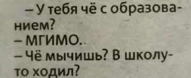 Утебя чё образова нием МГИМО Чё мычишь В школу то ходил