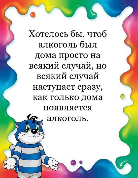 Хотелось бы чтоб алкоголь был дома просто на всякий случай но всякий случай наступает сразу как только дома появляется алкоголь