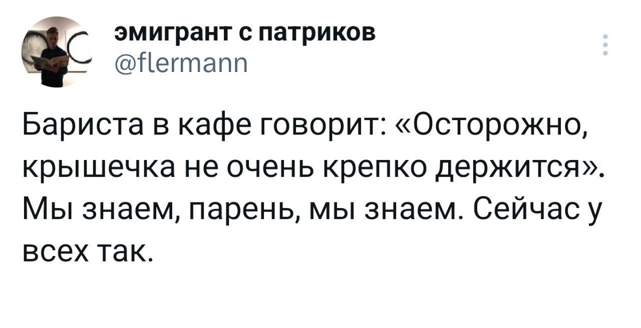 эмигрант патриков Негтапп Бариста в кафе говорит Осторожно крышечка не ОЧЕНЬ крепко ДЭрЖИТСЯ Мы знаем парень мы знаем Сейчас у всех так