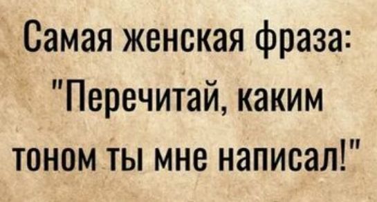 Самая женская фраза Перечитай каким тоном ты мне написал