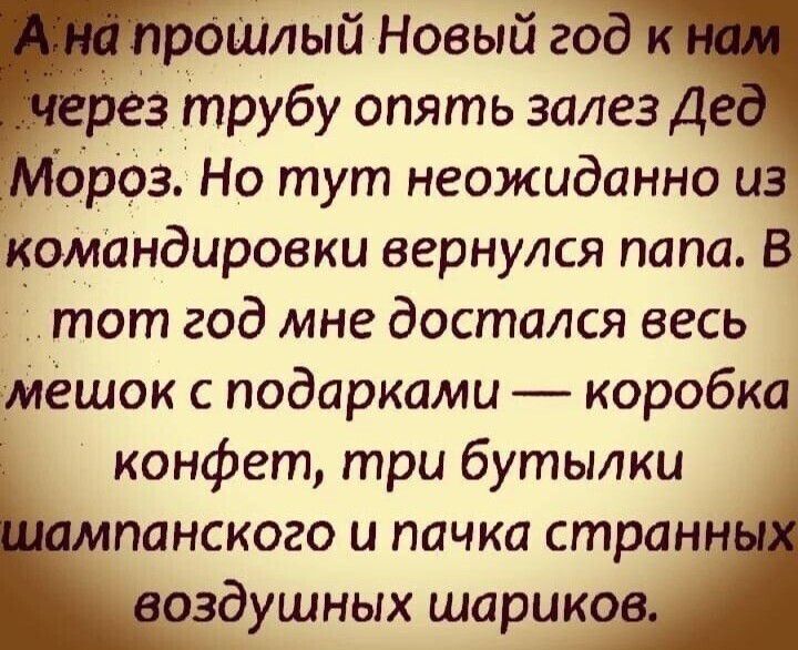 _ дошлый Новый год рез трубу опять залез Д мороз Но тут неожиданно из командировки вернулся папа В тот год мне достался весь мешок с подарками коробка конфет три бутылки панского и пачка странн оздушных шарико