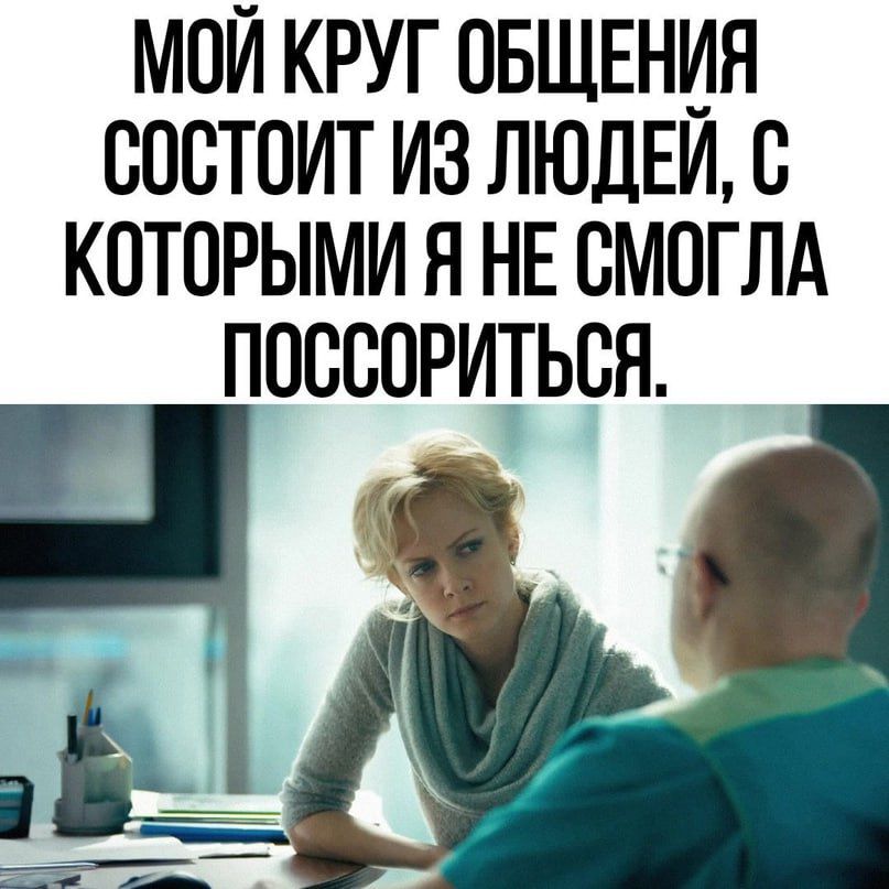 МОЙ КРУГ ОБЩЕНИЯ СОСТОИТ ИЗ ЛЮДЕИ с КОТОРЫМИ Я НЕ ВМОГЛА ПОССОРИТЬСЯ