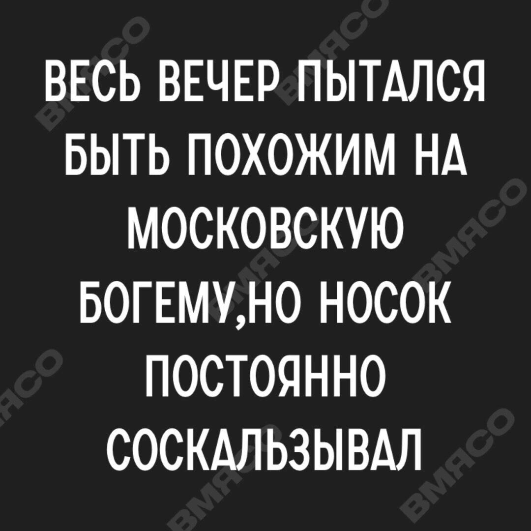 ВЕСЬ ВЕЧЕР ПЫТАЛСЯ БЫТЬ ПОХОЖИМ НА МОСКОВСКУЮ БОГЕМУН0 НОСОК ПОСТОЯННО СОСКАЛЬЗЫВАЛ