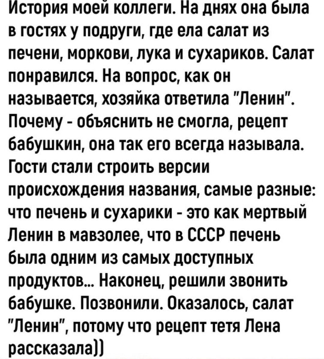 История моей коллеги На днях она была в гостях у подруги где ела салат из печени моркови лука и сухариков Салат понравился На вопрос как он называется хозяйка ответила Ленин Почему объяснить не смогла рецепт бабушкин она так его всегда называла Гости стали строить версии происхождения названия самые разные что печень и сухарики это как мертвый Ленин в мавзолее что в СССР печень была одним из самых