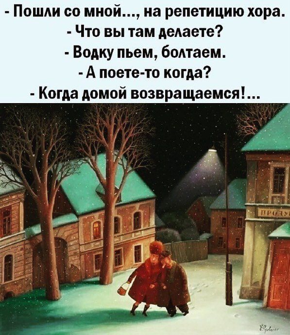 Пошли со мной на репетицию хора Что вы там делаете Водку пьем бодтаем А поете то когда Когда домой возвращаемся