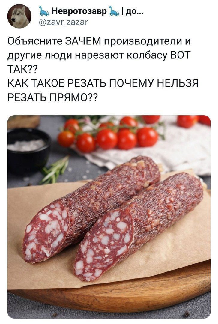 Невротоаавр по 2аи_1ааг Объясните ЗАЧЕМ производители и другие люди нарезают колбасу ВОТ ТАК КАК ТАКОЕ РЕЗАТЬ ПОЧЕМУ НЕЛЬЗЯ РЕЗАТЬ П РЯ МОТ