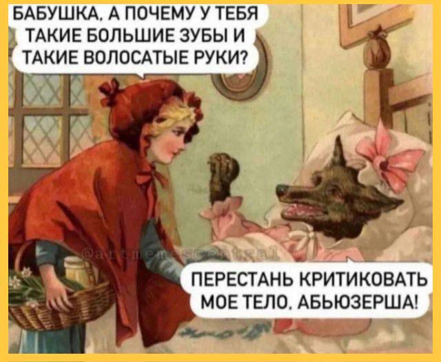 БАБУШКА А ПОЧЕМУ У ТЕБЯ ТАКИЕ БОЛЬШИЕ ЗУБЫ И ТАКИЕ ВОПОСАТЫЕ РУКИ пврвстднь критикОВАЁ мое тело АБЬЮЗЕРША _ __ дц _ _