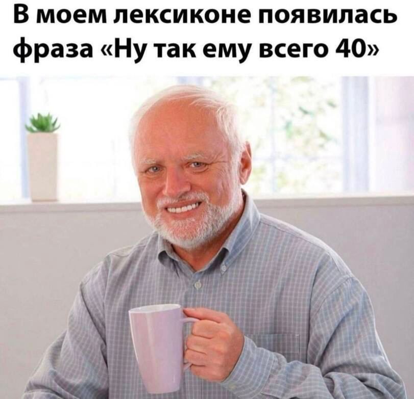 В моем лексиконе появилась фраза Ну так ему всего 40