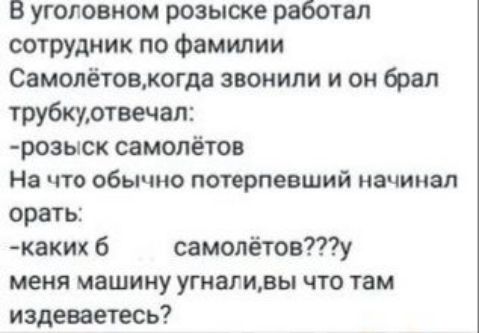 В уголовном розыске работал сотрудник по Фамилии Самопётовмогда звонили и он брал трубкуотвечал розыск самолётов На что обычно потерпевший начинал орать квки 6 самопётову меня машину угнаг нвы что там издеваетесь