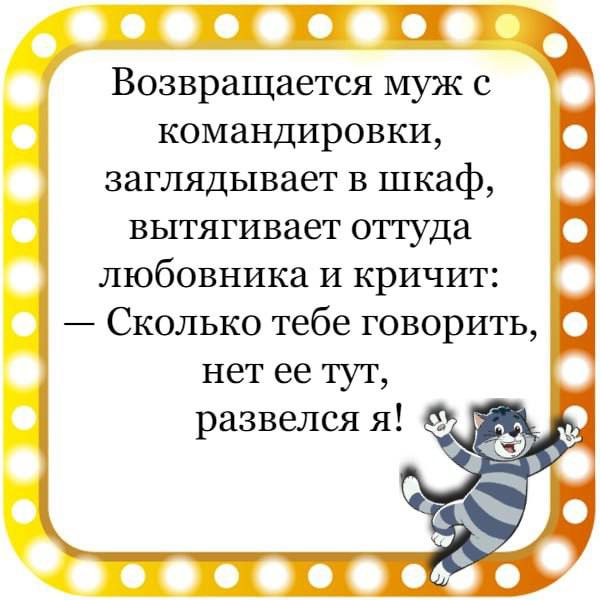 с П Возвращается муж с командировки заглядывает в шкаф вытягивает оттуда любовника и кричит Сколько тебе говорить нет ее тут развелся я