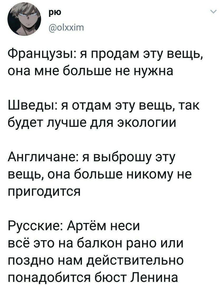 рю 01хт Французы я продам эту вещь она мне больше не нужна Шведы я отдам эту вещь так будет лучше для экологии Англичане я выброшу эту вещь она больше никому не пригодится Русские Артём неси всё это на балкон рано или поздно нам действительно понадобится бюст Ленина