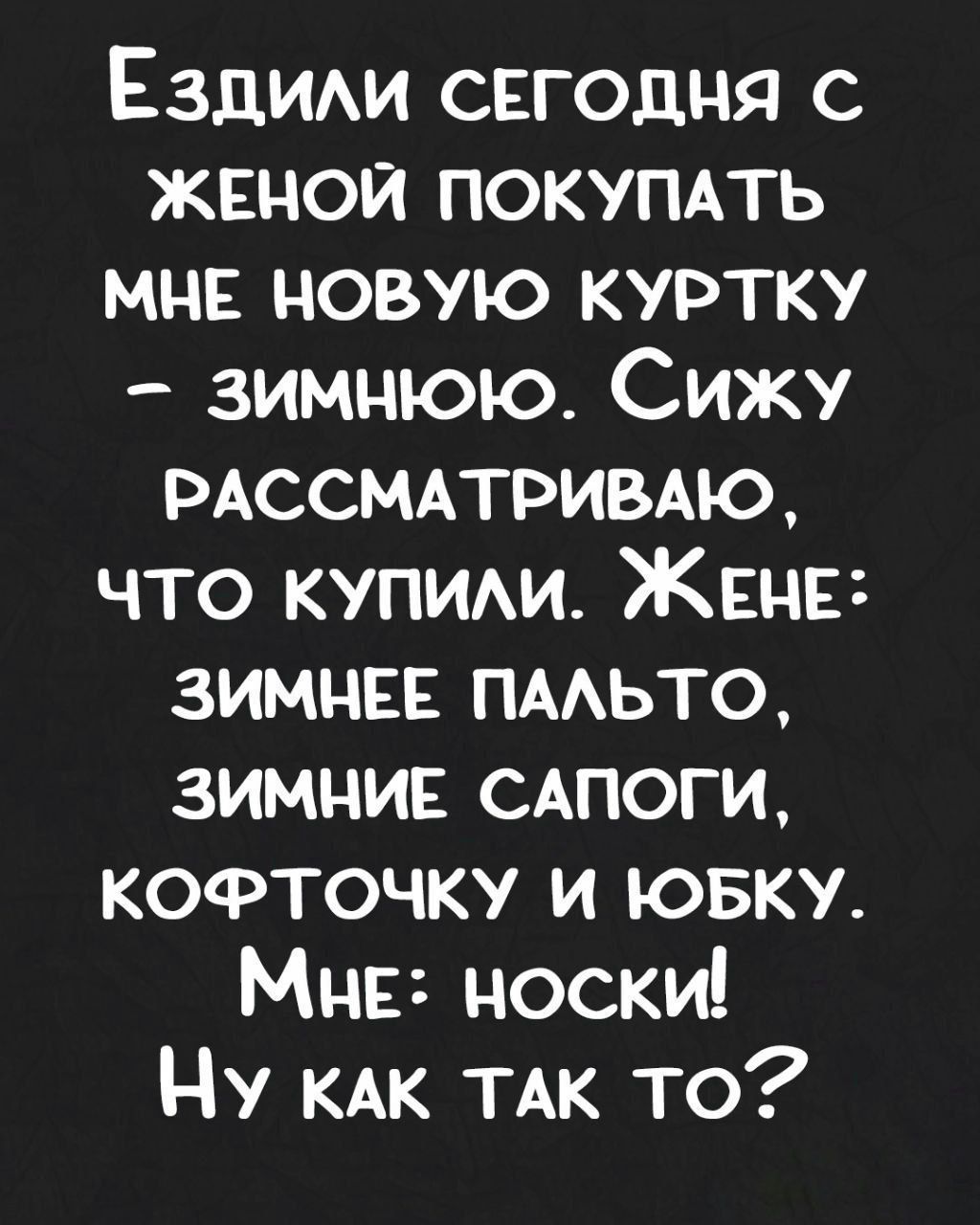 Ездим сегодня с женой покупдть МНЕ новую куртку зимнюю Сижу мсемприыю что купим ЖЕНЕ зимин пмьто зимнис САПОГИ кофточку и ювку Мии носки Ну КАК ТАК то