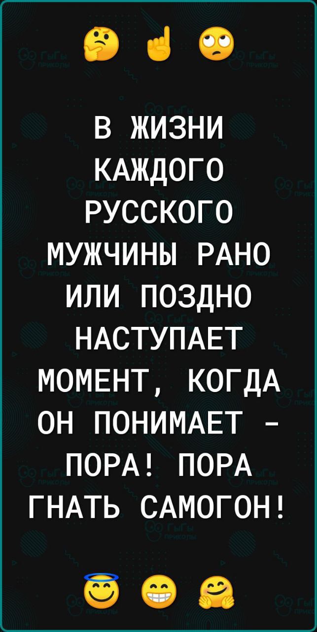 930 В ЖИЗНИ КАЖДОГО РУССКОГО МУЖЧИНЫ РАНО ИЛИ ПОЗДНО НАСТУПАЕТ МОМЕНТ КОГДА ОН ПОНИМАЕТ ПОРА ПОРА ГНАТЬ САМОГОН