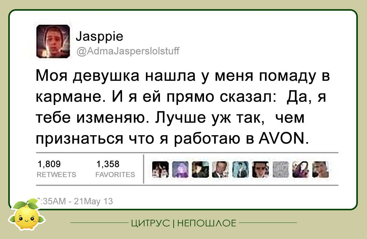 азрріе Моя девушка нашла у меня помаду в кармане И я ей прямо сказал да я тебе изменяю Лучше уж так чем признаться что я работаю в АОМ по мпидш _а цигрус нЕпошдоЕ