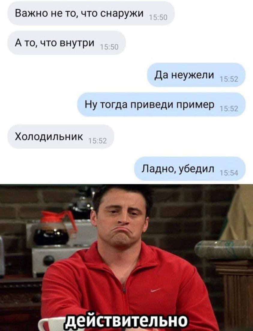 Важно не точто снаружи А то что внутри да неужели Ну тогда приведи пример _ Холодильник Ладно убедил дЕЙСТВИТЕЛ ЬНО