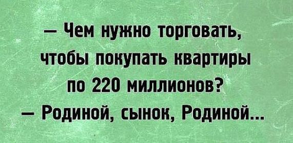 Чем нужно торговать чтобы покупать квартиры по 220 миллионов Родиной сынок Родиной