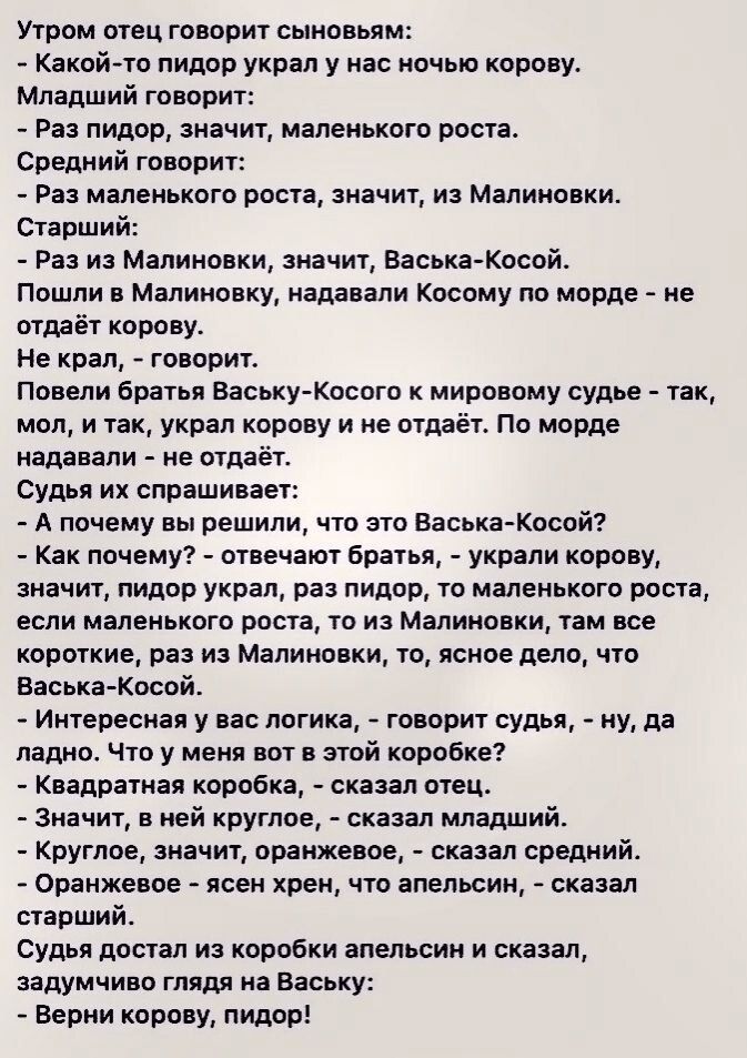 Утром отец говорит сыновьям Какой то пидор украл у нас ночью корону младший говорит Ра пидор значит маленького роста Средний говорит Раа маленького роста значит из Малиионки старший Раз из Малиионки значит Васька косой Пошли Малиновку ада али Касому по морде ие отмёт траву не крал говорит повели братья Ввожу Коста мировому судье так мол и так украл корову и не отдаёт По морде ншнапи не птпаёт Суды