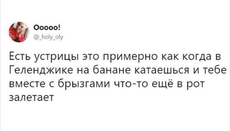 7 Есть устрицы это примерно как когда в Геленджике на банана катаешься и тебе вместе с брызгами что то ещё в рот залетает