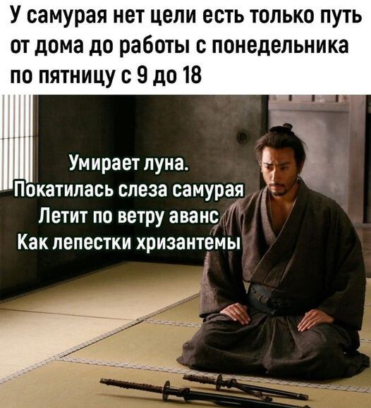 У самурая нет цели есть только путь от дома до работы с понедельника по пятницу с 9 до 18 Умирает пуиаа Покатипась слеза самурая Петит по ветру аванс Как лепестки хризантемы