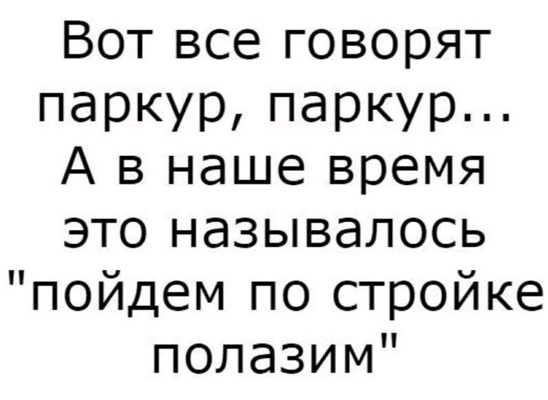 Вот все говорят паркурпаркур А в наше время это называлось пойдем по стройке полазим