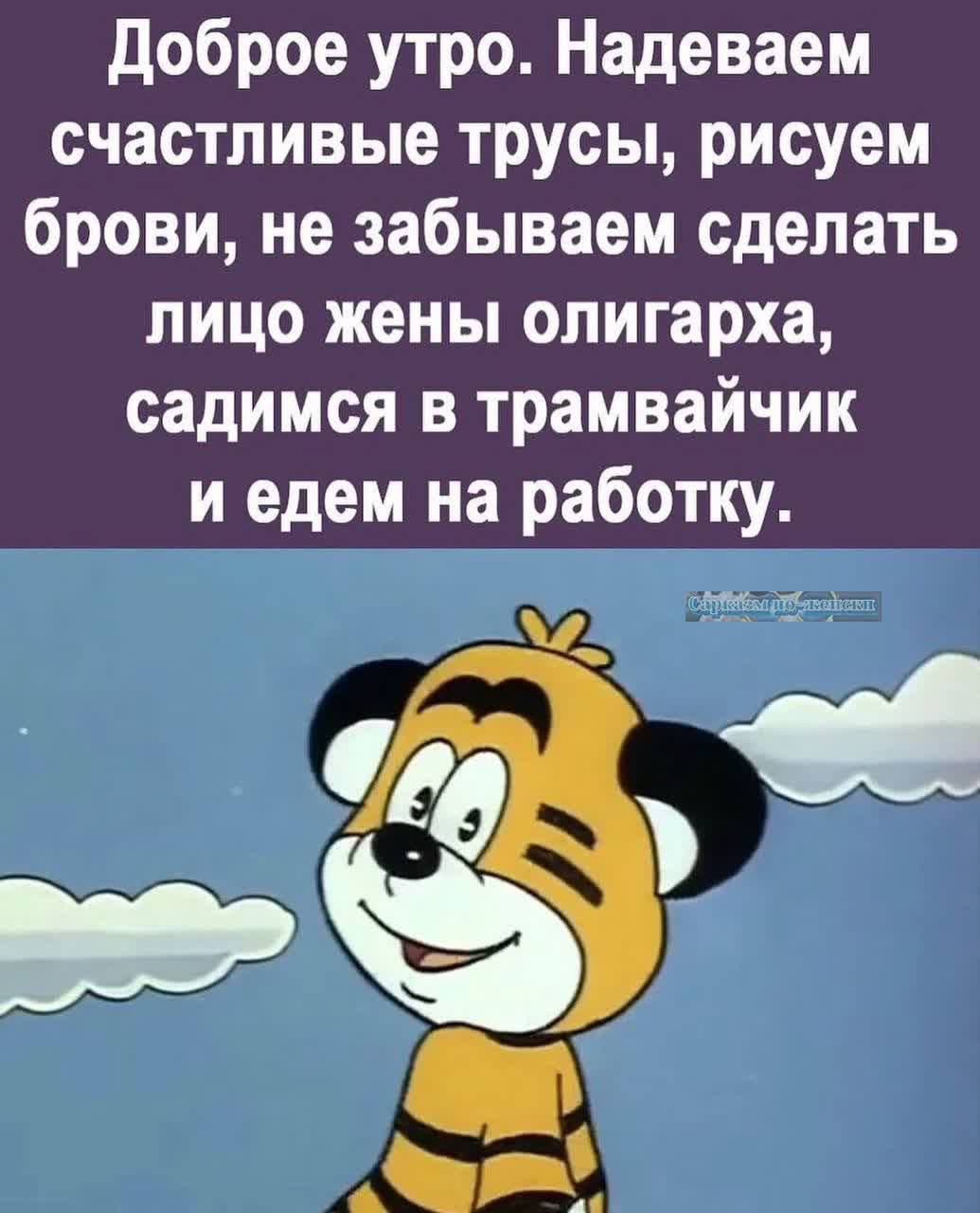 Доброе утро Надеваем счастливые трусы рисуем брови не забываем сделать лицо жены олигарха садимся в трамвайчик и едем на работку