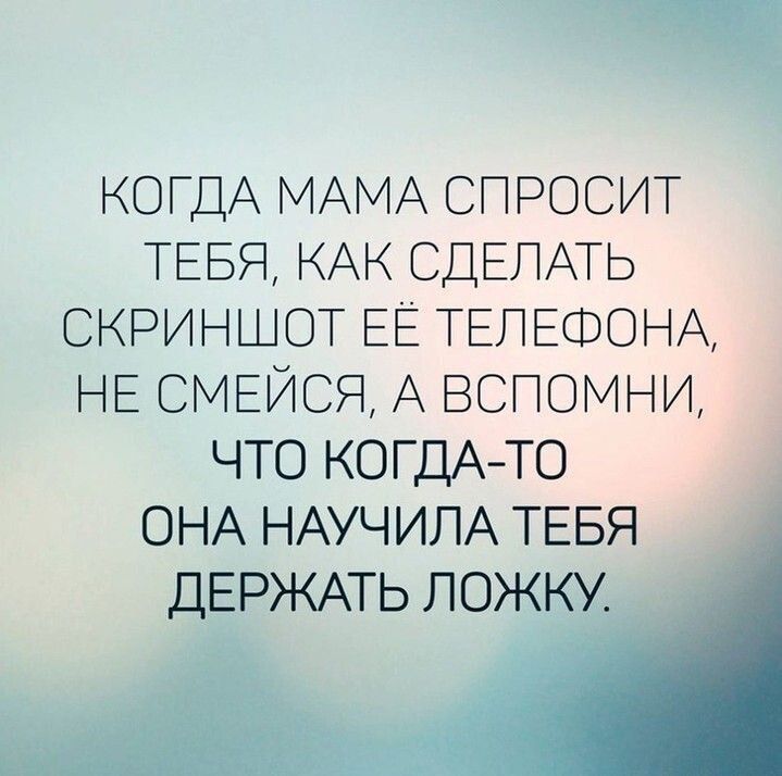 КОГДА МАМА СПРОСИТ ТЕБЯ КАК СДЕЛАТЬ СКРИНШОТ ЕЁ ТЕЛЕФОНА НЕ СМЕЙСЯ А ВСПОМНИ ЧТО КОГДАТО ОНА НАУЧИПА ТЕБЯ ДЕРЖАТЬ ЛОЖКУ