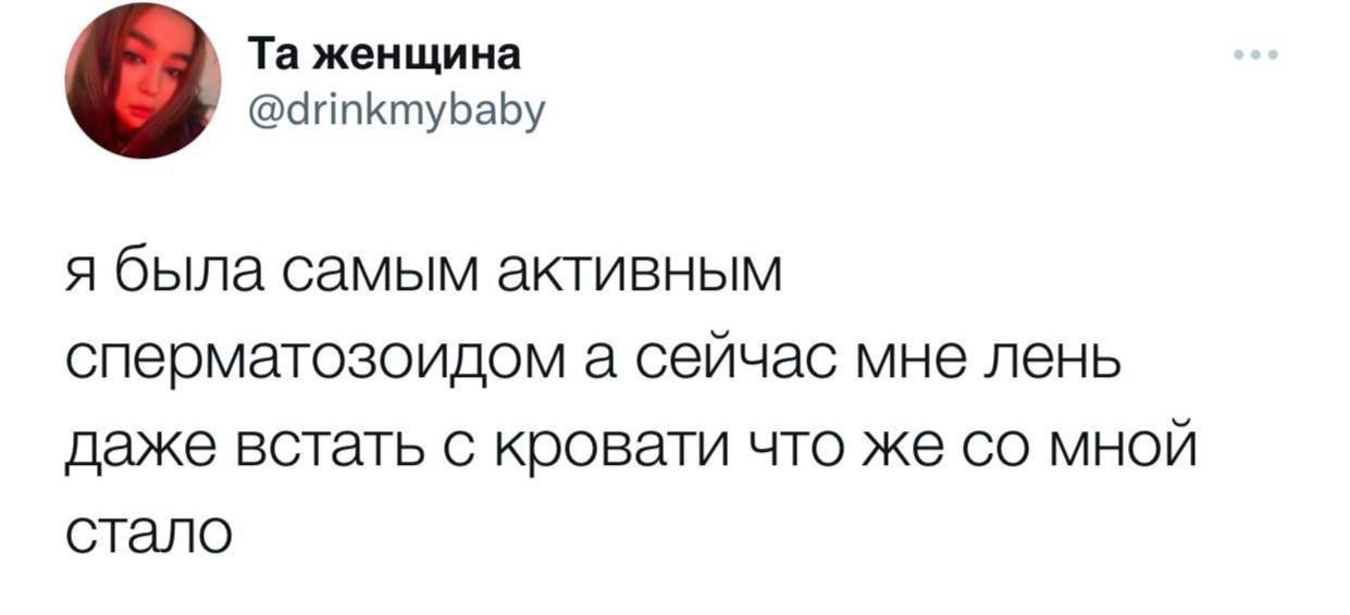 Тв женщина йппКтуЬаЬу я была самым активным сперматозоидом а сейчас мне лень Даже встать с кровати что же со мной СТЭЛО