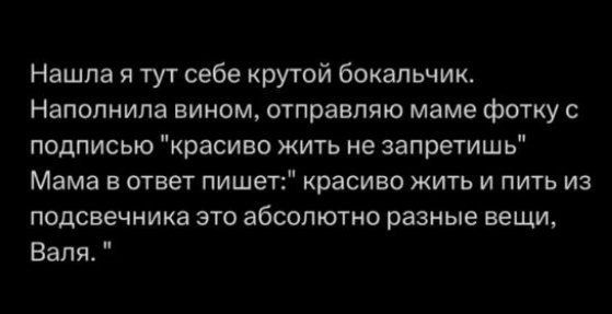 Нашла я тут себе крутой бокапьчиш Напопиила вином отправляю маме фотку с подписью красиво жить не запретишь Мама в ответ пишет красиво жить и пить из подсвечника это абсолютно разные вещи Валя