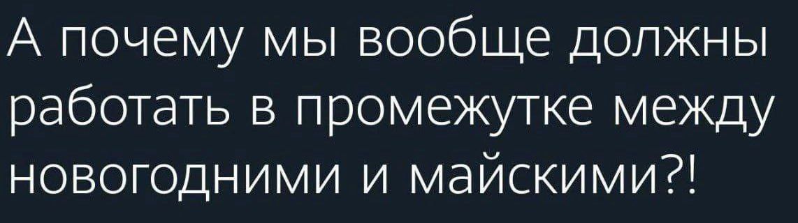 А почему мы вообще должны работать в промежутке между новогодними и майскими