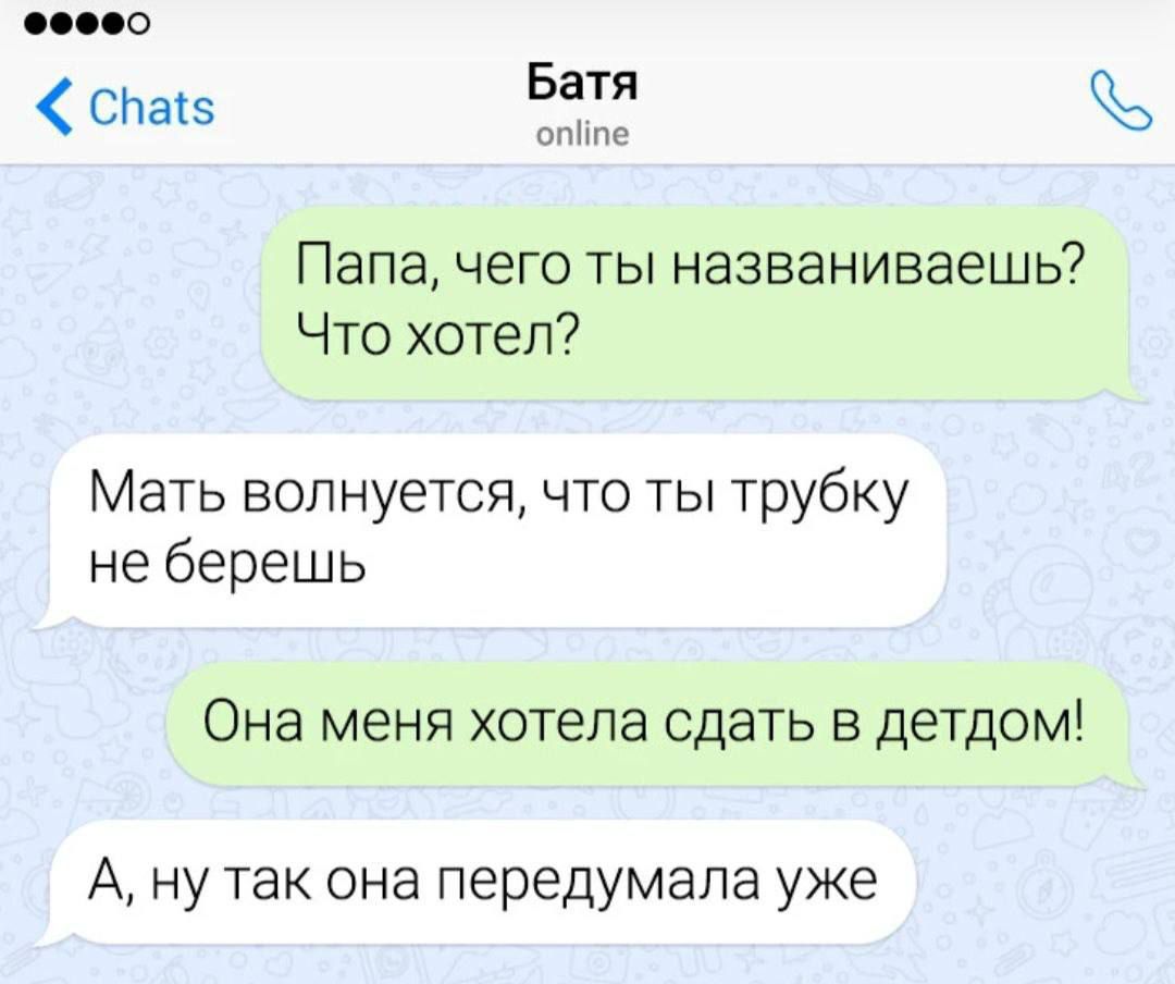 о СПасэ Батя мы Папа чего ты названиваешь Что хотел Мать волнуется что ты трубку не берешь Она меня хотела сдать в детдом А ну так она передумала уже