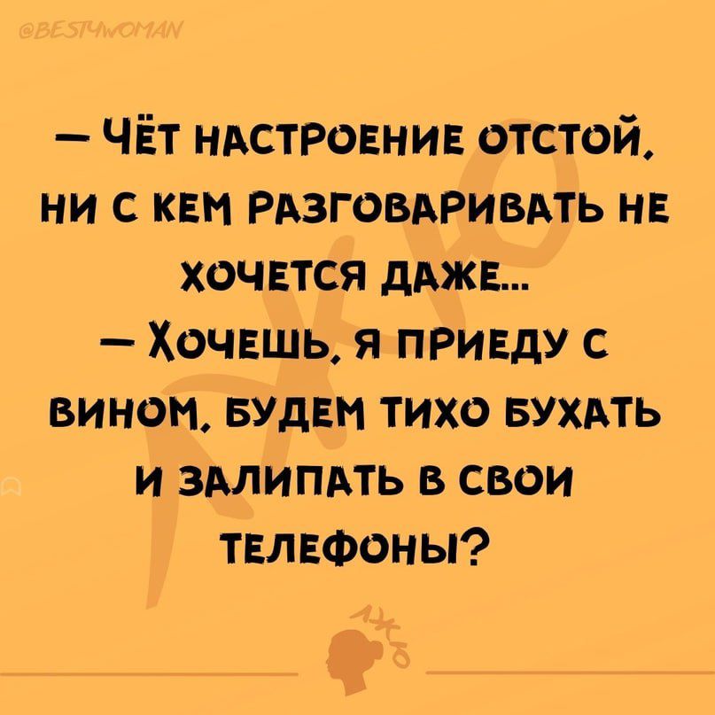 ЧЁт ндстровнив отстой ни с квн рдзговдривдть нв хочется дджв Хочвшь я приду с вином БУДЕМ тихо вухмь и здлипдть в свои твлюоны