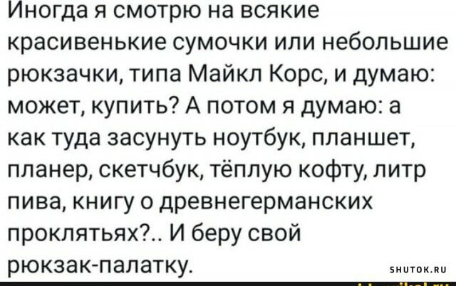 Иногда я смотрю на всякие красивенькие сумочки или небольшие рюкзачки типа Майкл Корс и думаю может купить А потом я думаю а как туда засунуть ноутбук планшет планер скетчбук тёплую кофту литр пива книгу о древнегерманских проклятьях И беру свой рюкзаюпалатку вишен п _