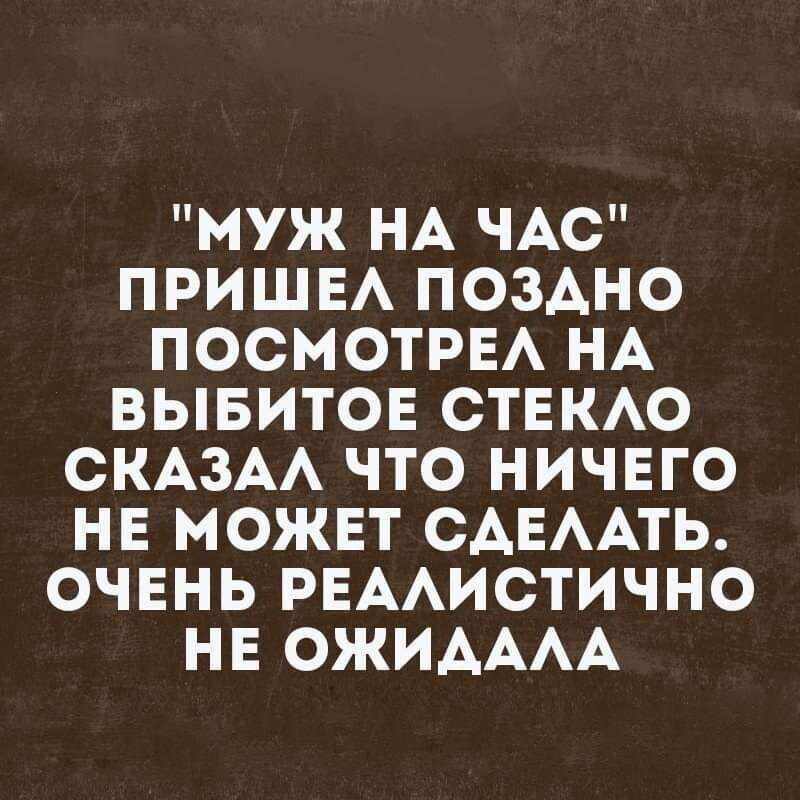 муж НА ЧАС ПРИШЕА ПОЗАНО ПОСМОТРЕА НА ВЫБИТОЕ СТЕКАО СКАЗАА ЧТО НИЧЕГО НЕ МОЖЕТ САЕААТЬ ОЧЕНЬ РЕААИСТИЧНО НЕ ОЖИАААА