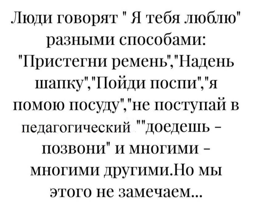 Люди говорят Я тебя люблю разными способами Пристегни ремень 1 адснь шапку Пойди поспи помою посуду не поступай в педагогический ДОСДСШЬ позвони и многими многими другимиНо мы ЭТОГО НС ЗИМСЧЭСМ