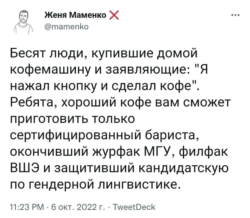 г ЖениМнмеикоХ татепю Бесят люди купившие домой кофемашину и заявляющие Я нажал кнопку и сделал кофе Ребята хороший кофе вам сможет приготовить только сертифицированный бариста окончивший журфак МГУ филфак ВШЭ и защитивший кандидатскую по гендерной лингвистике 23 РМ окт 22 г ТшееЮесК