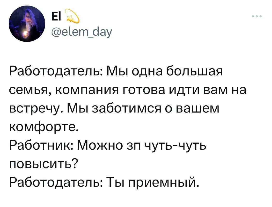 Е еіет_іау Работодатель Мы одна большая семья компания готова идти вам на встречу Мы заботимся о вашем комфорте Работник Можно зп чутьчуть повысить Работодатель Ты приемный