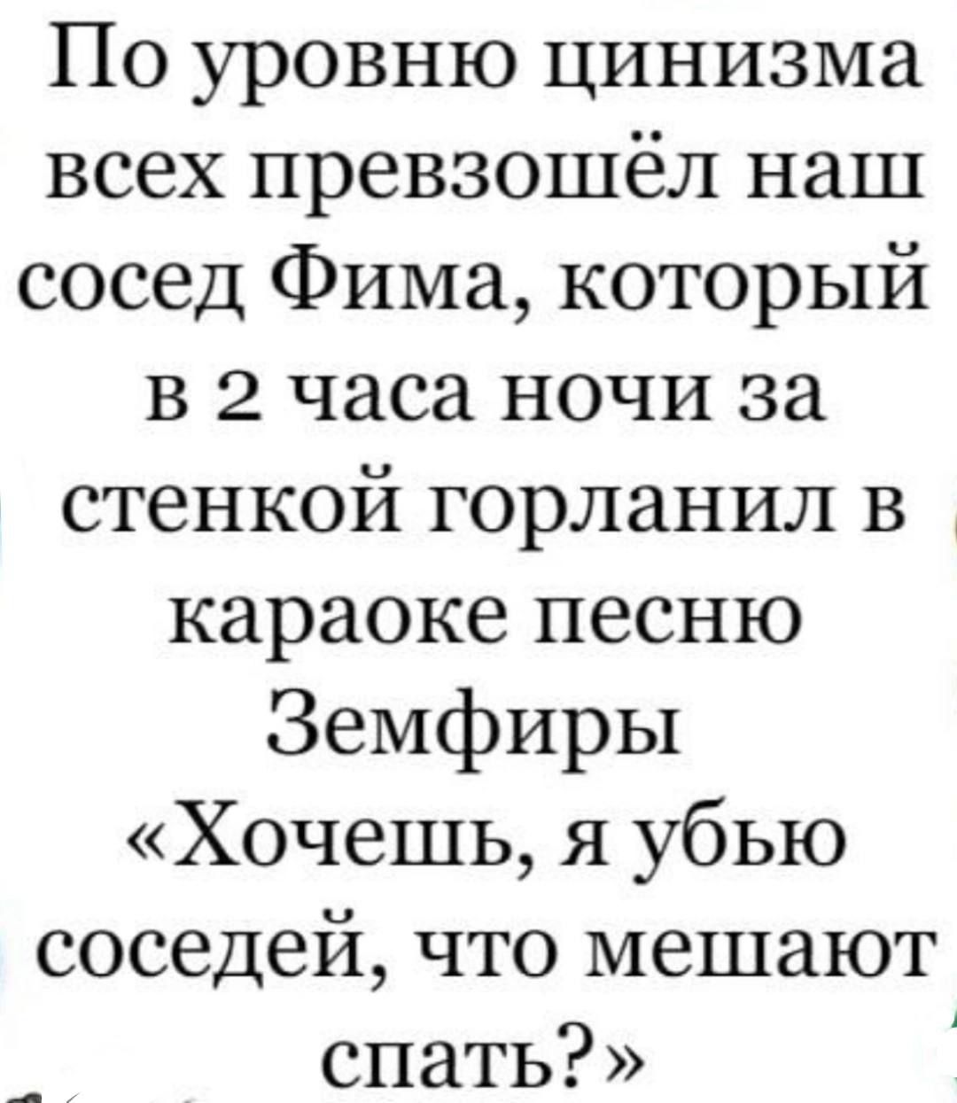 По уровню цинизма всех превзошёл наш сосед Фима который в 2 часа ночи за стенкой горланил в караоке песню Земфиры Хочешь я убью соседей что мешают спать