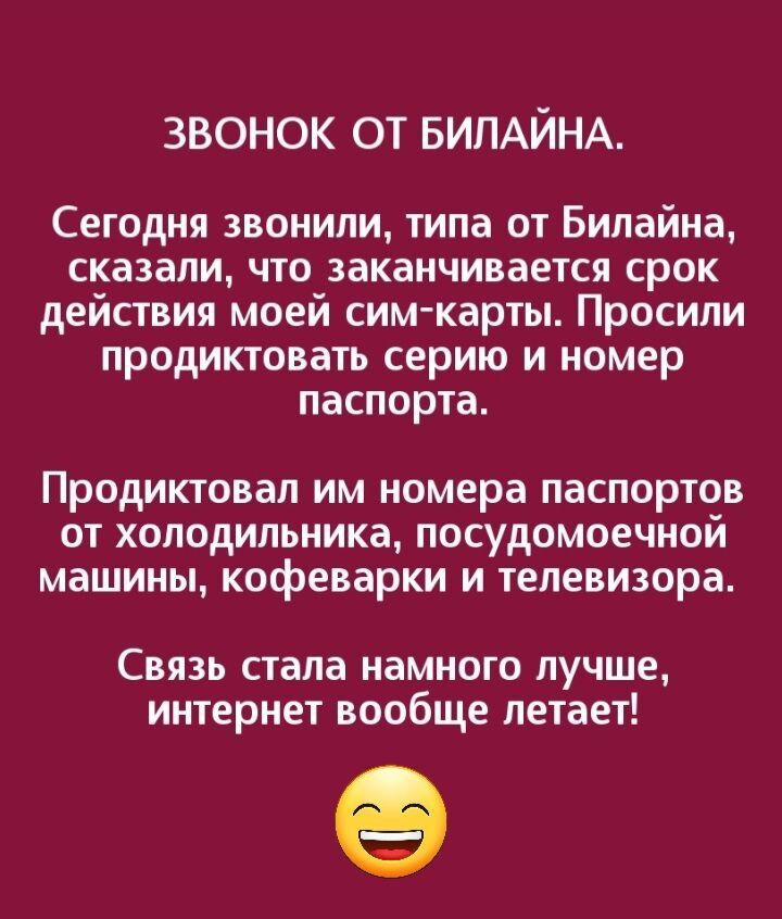 ЗВОНОК ОТ БИЛАЙНА Сегодня звонили типа от Билайна сказали что заканчивается срок действия моей сим карты Просили продиктовать серию и номер паспорта Продиктовап им номера паспортов от холодильника посудомоечной машины кофеварки и телевизора Связь стала намного лучше интернет вообще летает