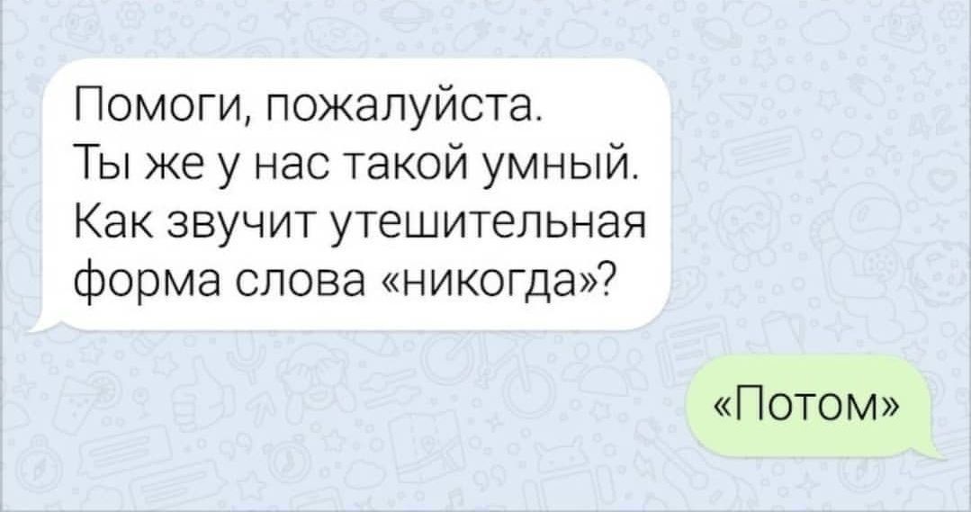 Помоги пожалуйста Ты же у нас такой умный Как звучит утешительная форма слова никогда Потом