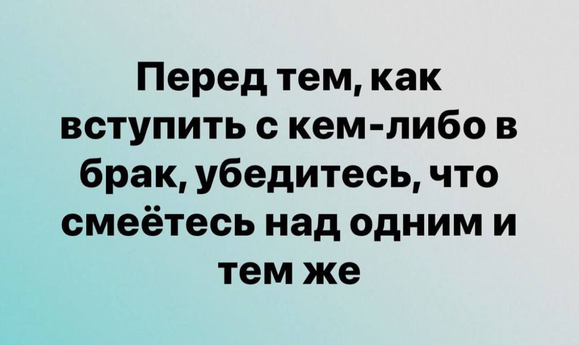 Перед тем как вступить с кем либо в брак убедитесь что смеётесь над одним и тем же