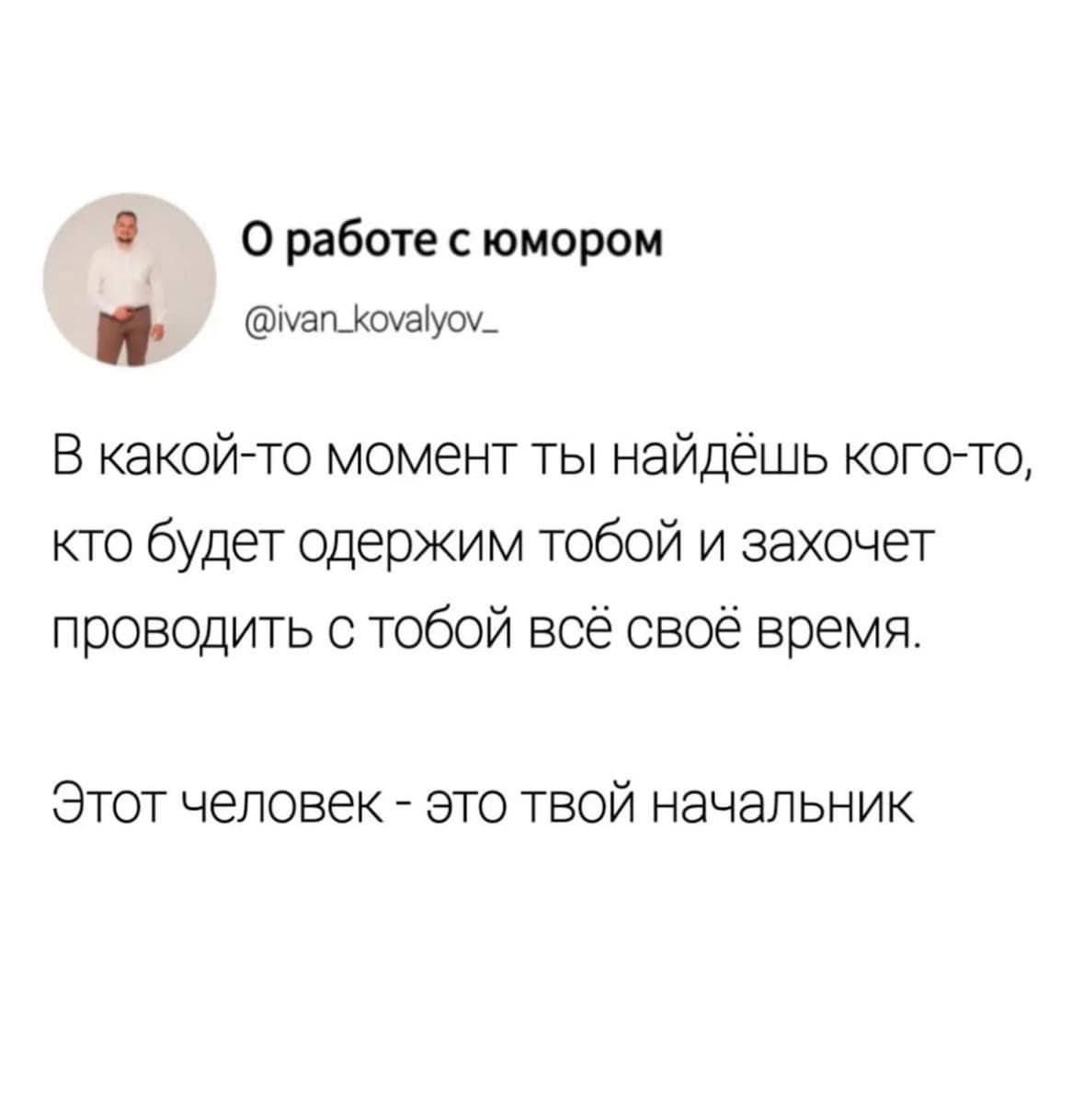 0 работес юмором шапжшатуои В какойто момент ты найдёшь когото кто будет одержим тобой и захочет проводить с тобой всё своё время Этот человек это твой начальник