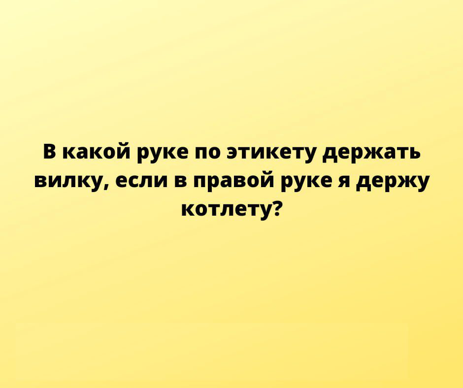 в какой руке по этикету держать вилку если в правой руке я держу котлету