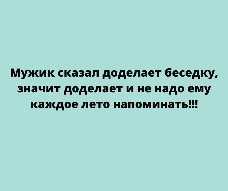 Мужик сказал додепает беседку значит диделает и не нада ему каждое лето напоминать